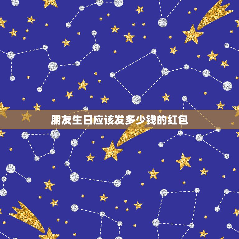 朋友生日应该发多少钱的红包，过生日需要发个红包吗  第1张