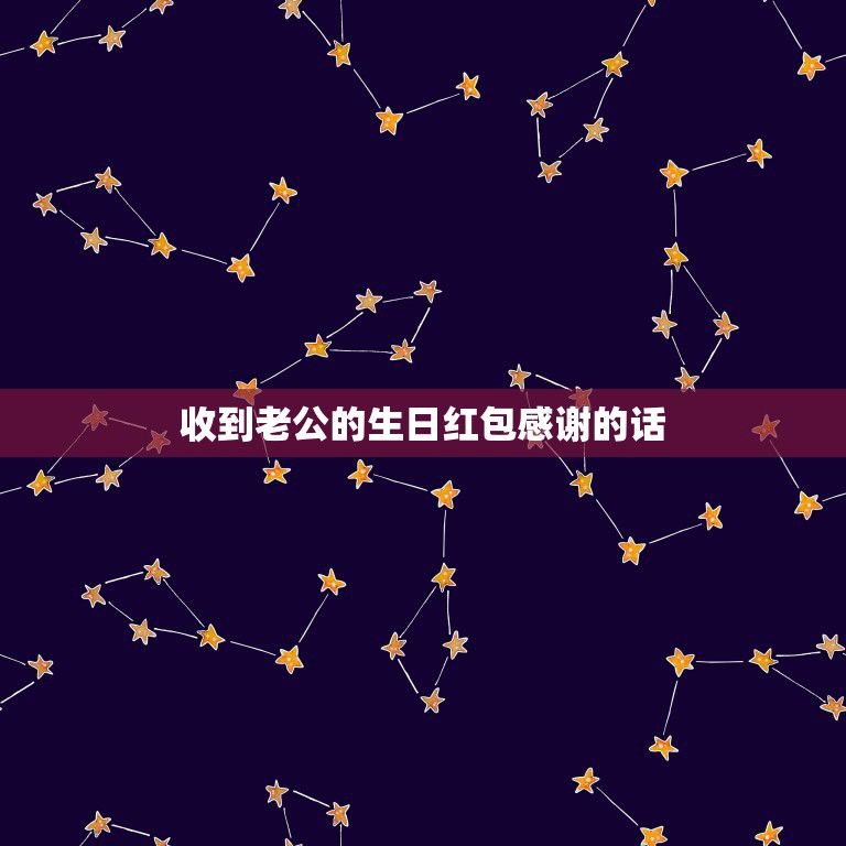 收到老公的生日红包感谢的话，老公生日发红包祝福语怎么写  第1张