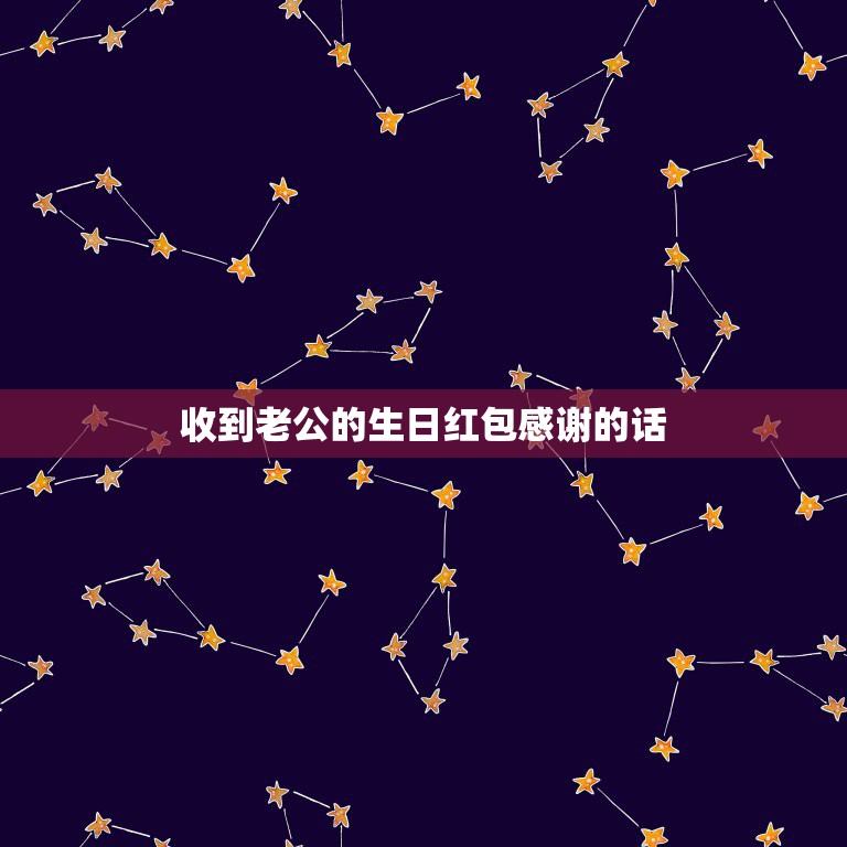 收到老公的生日红包感谢的话，老公生日发红包祝福语怎么写