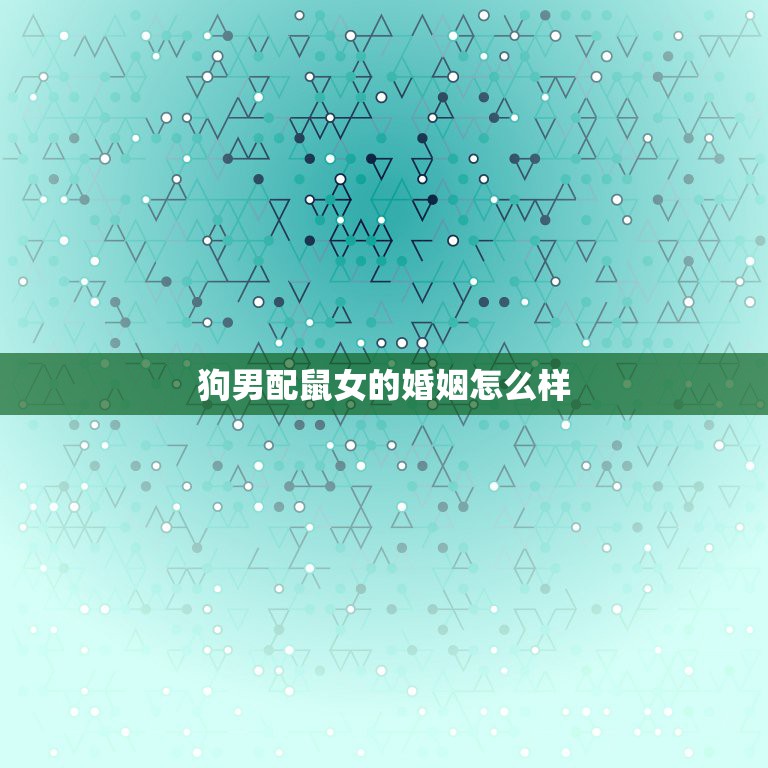 狗男配鼠女的婚姻怎么样，男属狗和女属鼠相配婚姻如何  第1张