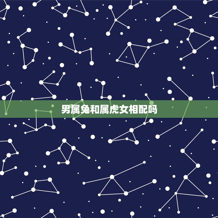 男属兔和属虎女相配吗，男属兔女属虎相配吗  第1张