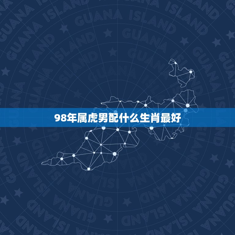 98年属虎男配什么生肖最好，1998年属虎的和什么属相最配  第1张