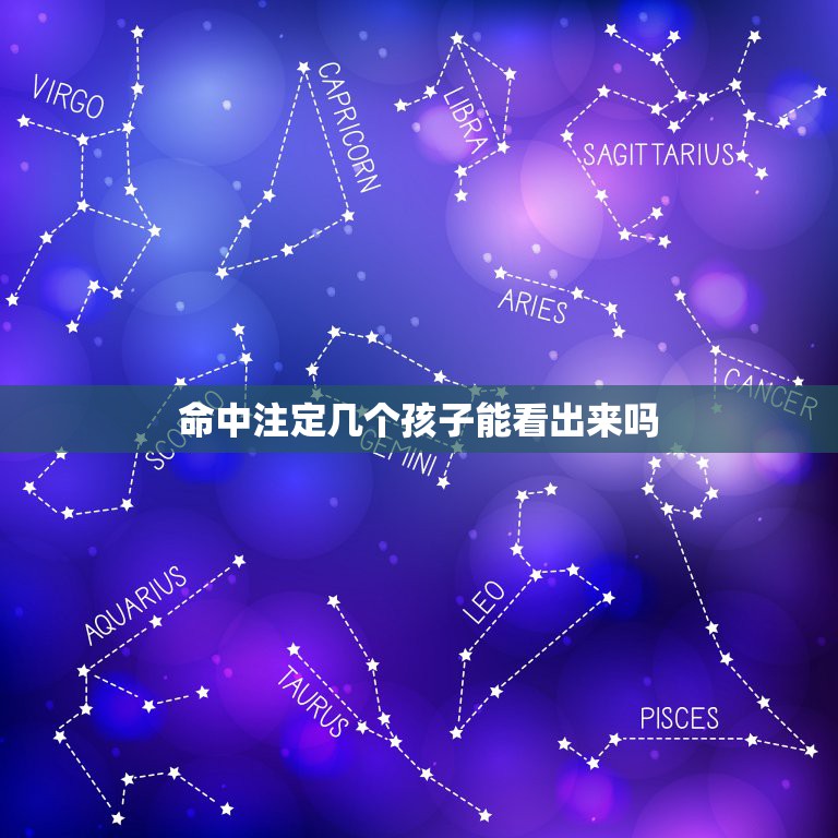 命中注定几个孩子能看出来吗，人一生有几个孩子是命中注定吗