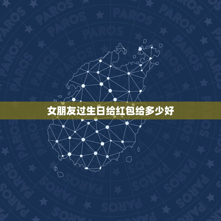 女朋友过生日给红包给多少好，女朋友过大生日，要送多少红包比较好  第1张