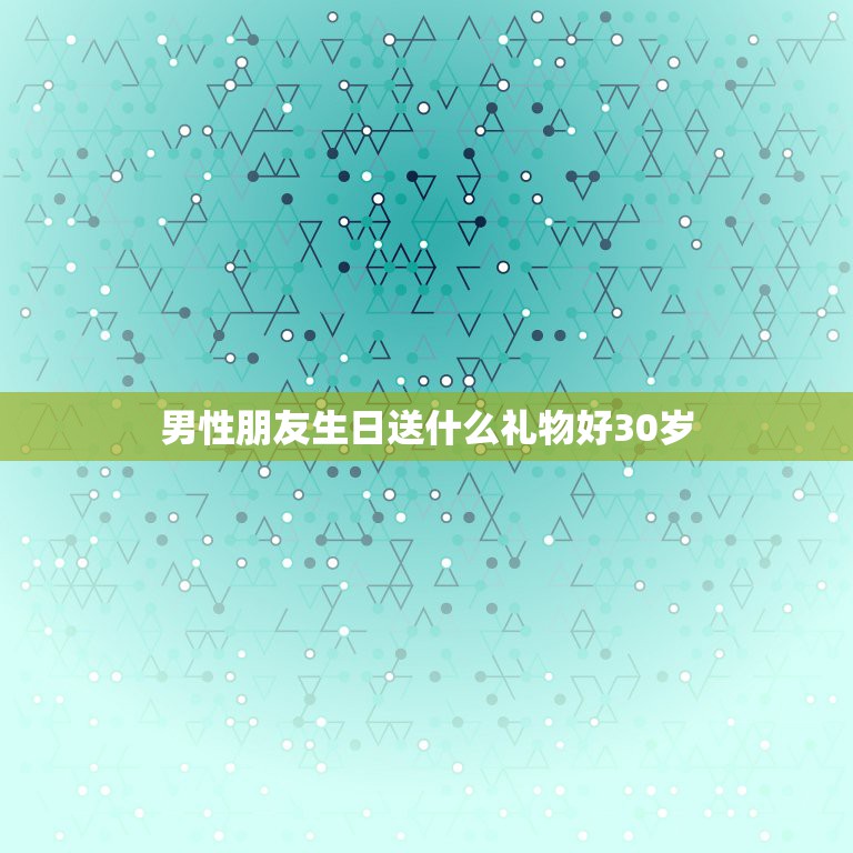 男性朋友生日送什么礼物好30岁，30岁男性朋友生日送什么礼物好，个性生  第1张