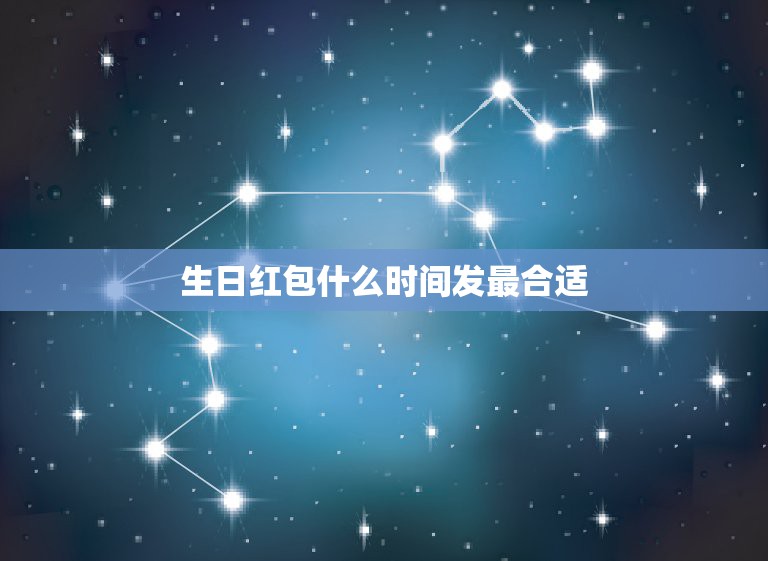 生日红包什么时间发最合适，生日发红包该发多少 生日发红包一般发多少合适  第1张