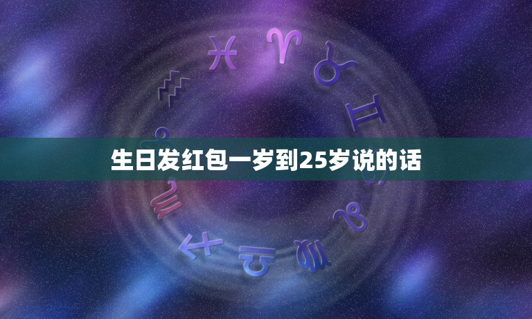生日发红包一岁到25岁说的话，红包从一岁发到25岁  第1张