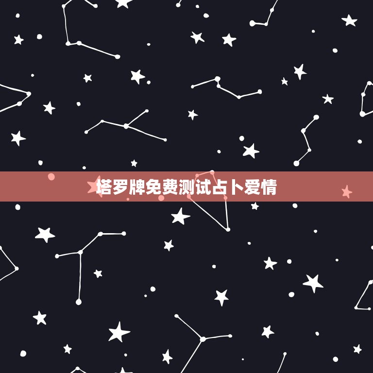 塔罗牌免费测试占卜爱情，塔罗牌占卜爱情  第1张