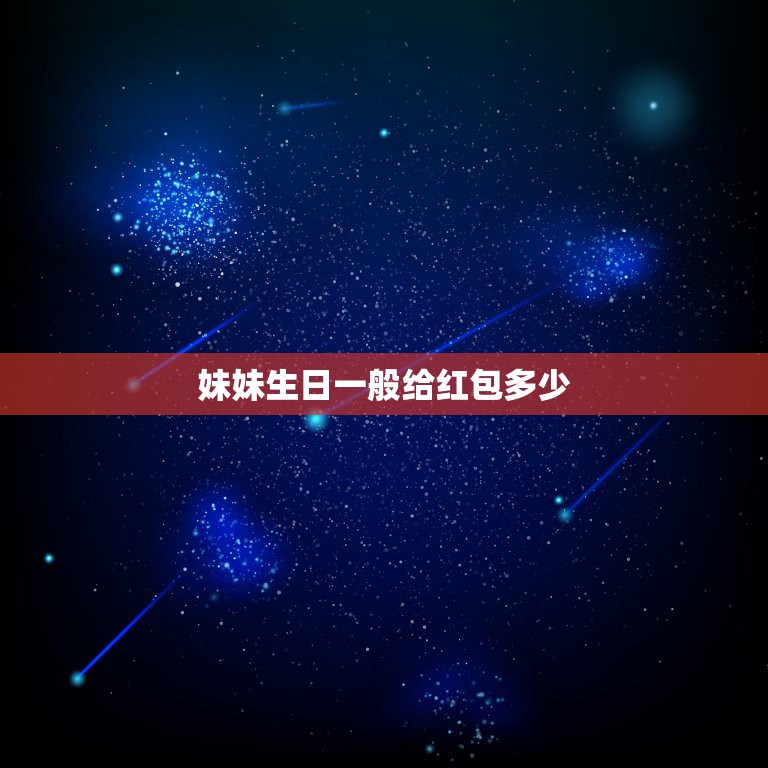 妹妹生日一般给红包多少，给妹妹发红包多少合适  第1张