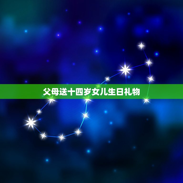 父母送十四岁女儿生日礼物，给14岁的女儿买什么生日礼物？  第1张