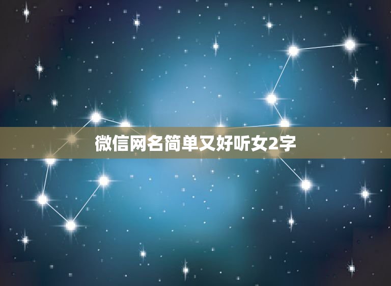 微信网名简单又好听女2字，微信网名简单又好听女  第1张