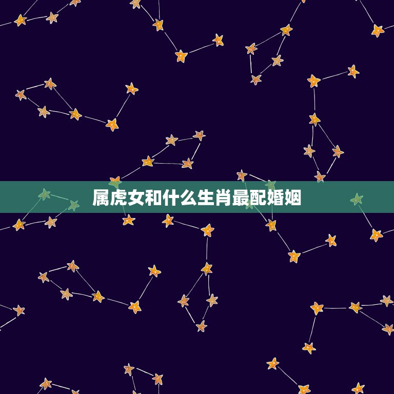 属虎女和什么生肖最配婚姻，98年属虎女和什么属相最配  第1张