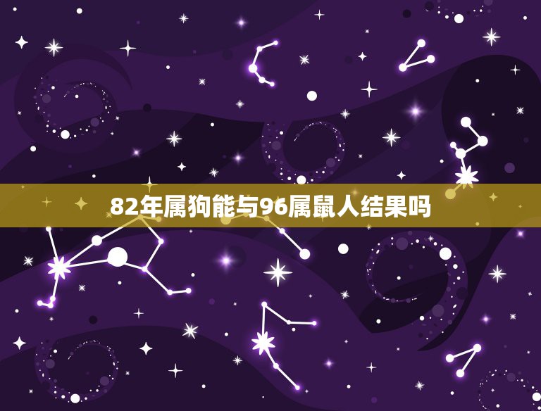82年属狗能与96属鼠人结果吗，女属鼠96年的，男属狗82年的配不配？  第1张