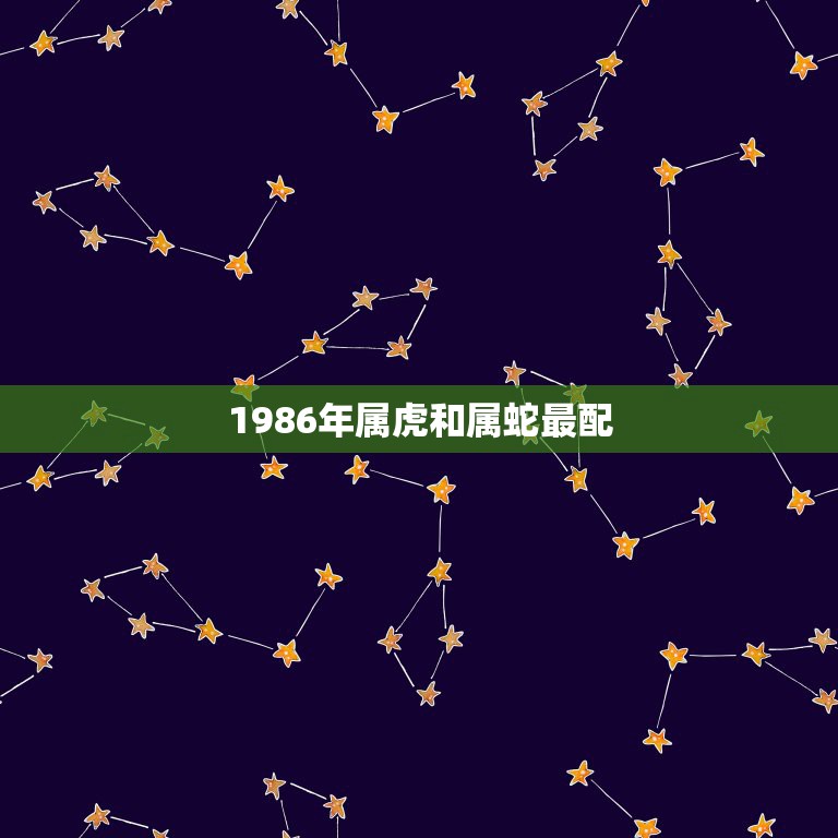 1986年属虎和属蛇最配，属虎和属蛇的相配吗  第1张