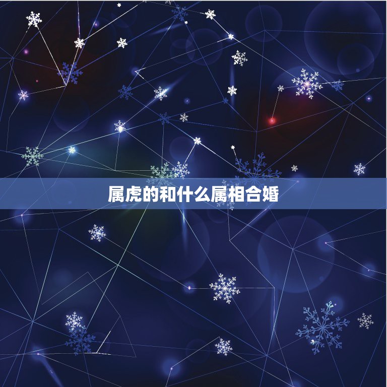 属虎的和什么属相合婚，属虎的和什么属相最配  第1张