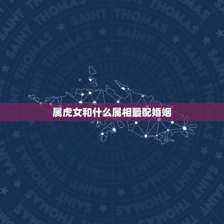 属虎女和什么属相最配婚姻，74年属虎女人和什么属相的男人最配  第1张