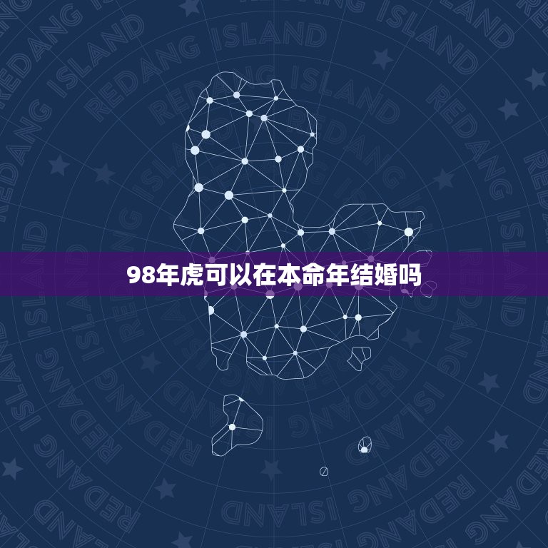 98年虎可以在本命年结婚吗，男女属虎本命年可以结婚吗？  第1张
