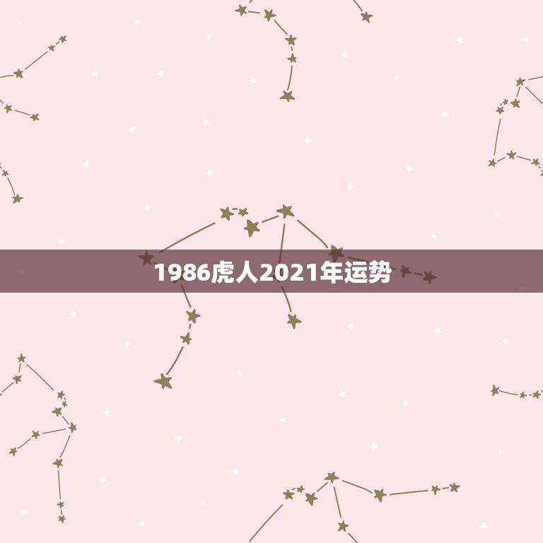 1986虎人2021年运势，2021属虎人全年运势1986  第1张