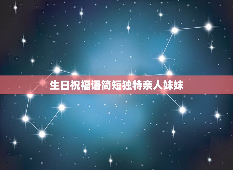 生日祝福语简短独特亲人妹妹，简短的生日祝福语妹妹  第1张