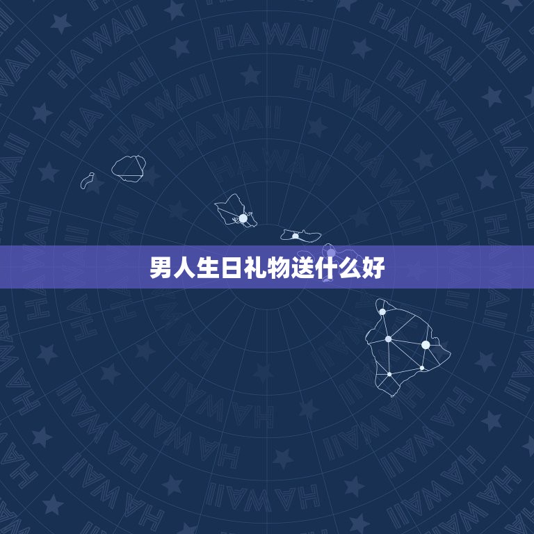 男人生日礼物送什么好，男人过生日送什么礼物比较好  第1张