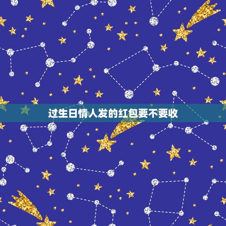 过生日情人发的红包要不要收，生日那天 女友发的红包一定要收吗？  第1张