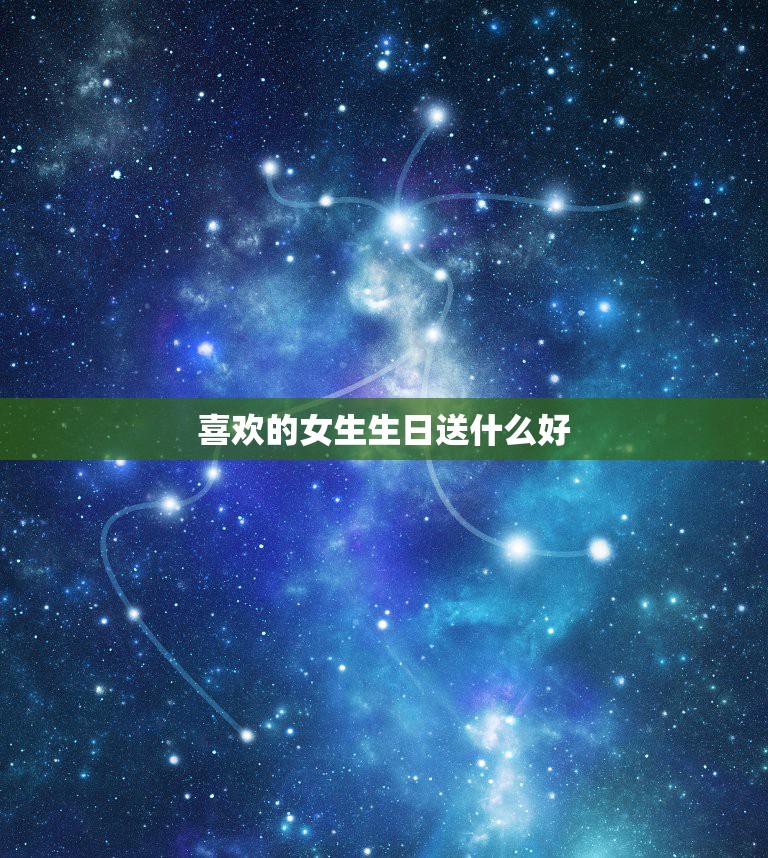 喜欢的女生生日送什么好，正在追的女生过生日送什么礼物好  第1张
