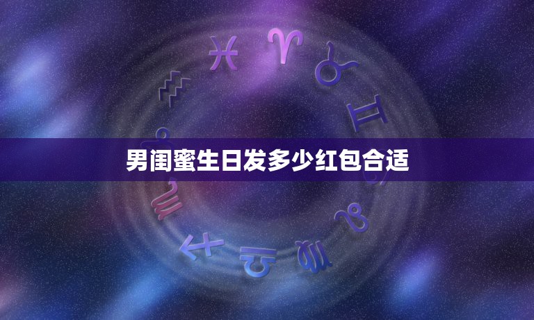 男闺蜜生日发多少红包合适，朋友生日，是男的，我该发多少微信红包合适？  第1张