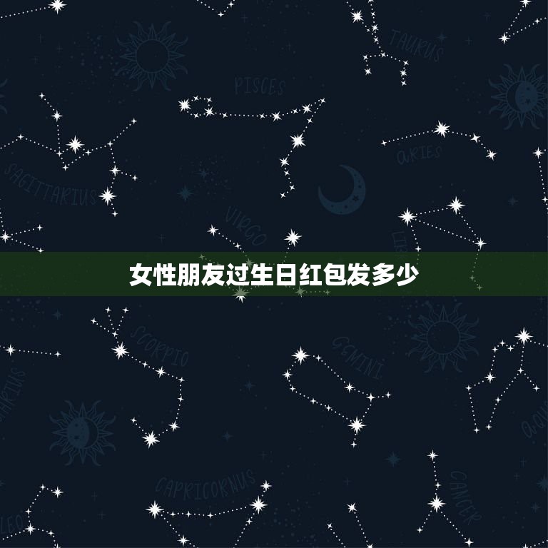 女性朋友过生日红包发多少，给过生日的发红包发多少合适？她是个女的  第1张