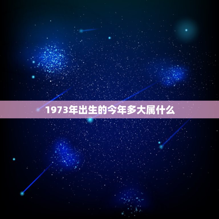 1973年出生的今年多大属什么，1974年属虎的今年多大2017  第1张