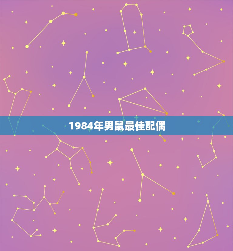 1984年男鼠最佳配偶，1984年属鼠的男婚配哪种属相最好