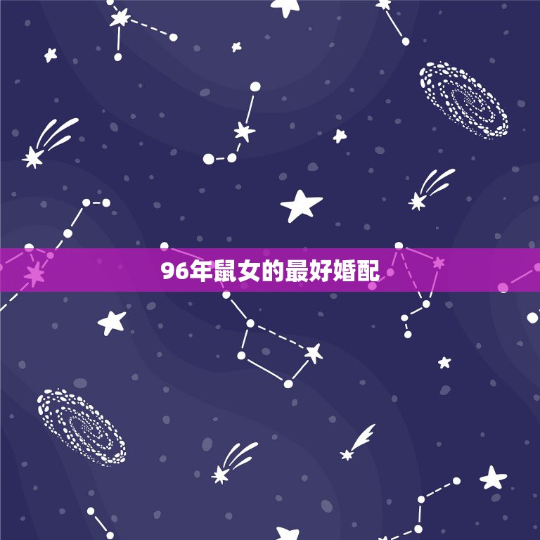 96年鼠女的最好婚配，96年属鼠的女生和什么属相最配，怎样找到合适的另  第1张