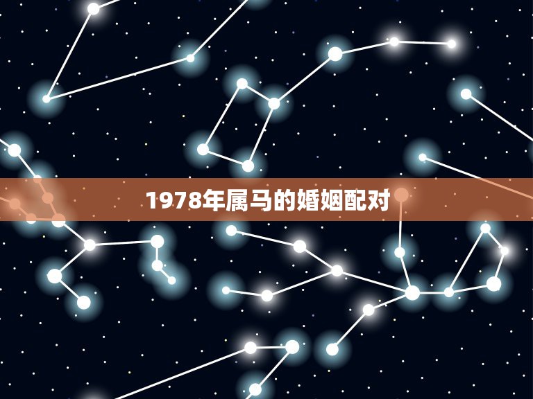 1978年属马的婚姻配对，1978年属马的和属什么的最相配？  第1张