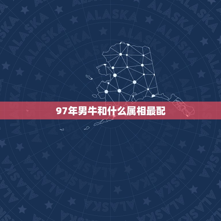 97年男牛和什么属相最配，1997年属牛和属什么最配  第1张