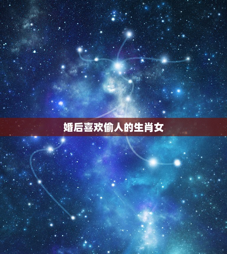 婚后喜欢偷人的生肖女，什么生肖女人最容易出轨 容易出轨有外遇的女人  第1张