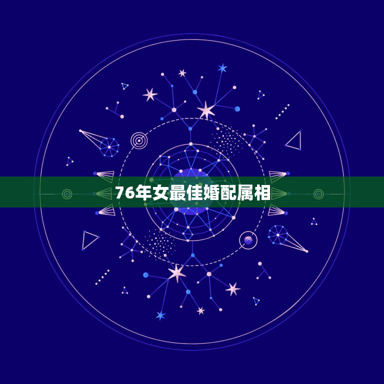 76年女最佳婚配属相，76年属龙女与什么生肖婚配最佳  第1张