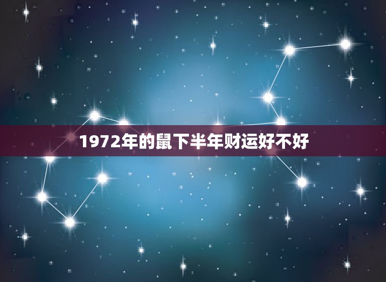1972年的鼠下半年财运好不好，1972年属鼠的财运怎么样？  第1张