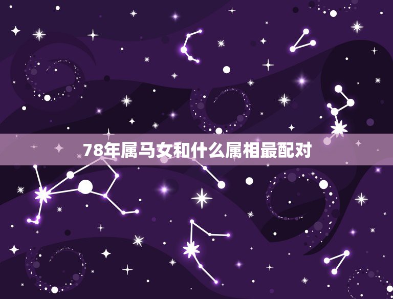 78年属马女和什么属相最配对，属马78年的跟什么生肖的合适结婚  第1张