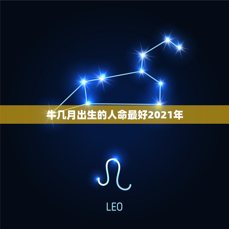 牛几月出生的人命最好2021年，2021年的牛宝宝命好吗