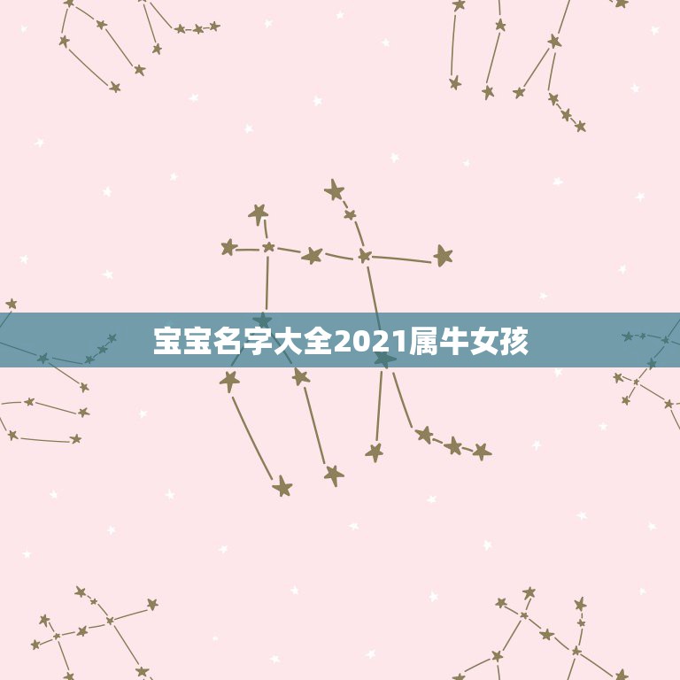 宝宝名字大全2021属牛女孩，2021牛年女宝宝取什么名字好  第1张
