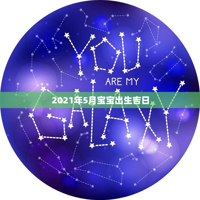2021年5月宝宝出生吉日，2021年阴历5月出生的宝宝好吗