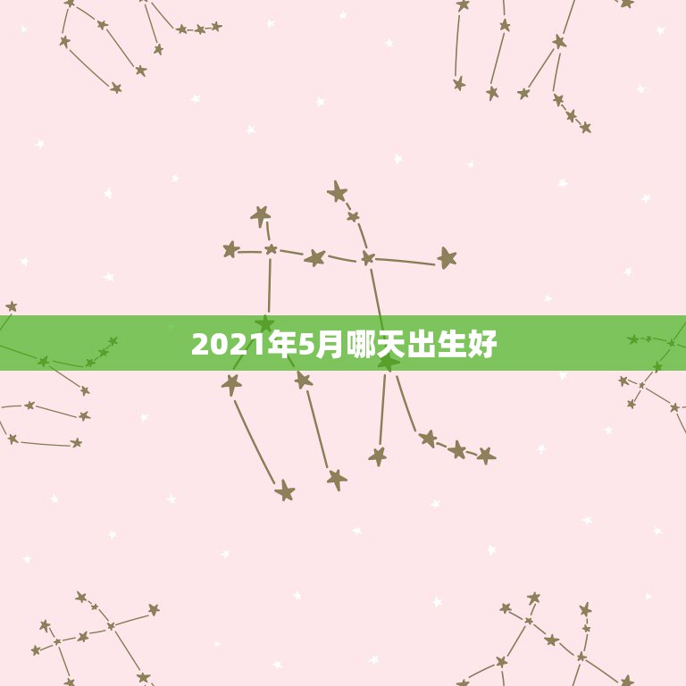 2021年5月哪天出生好，2021年五月份的牛宝宝好不好  第1张
