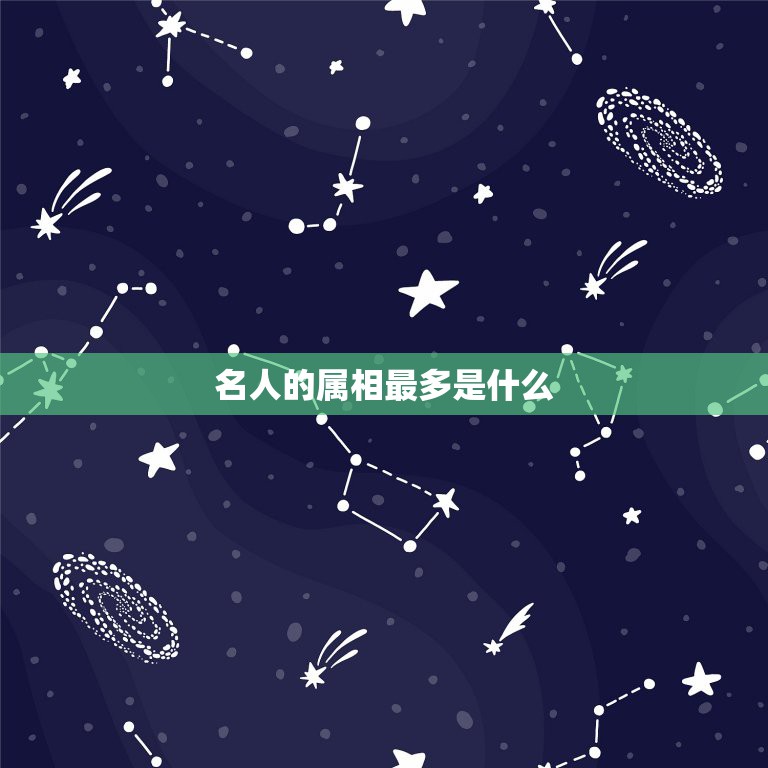名人的属相最多是什么，什么属相名人多  第1张