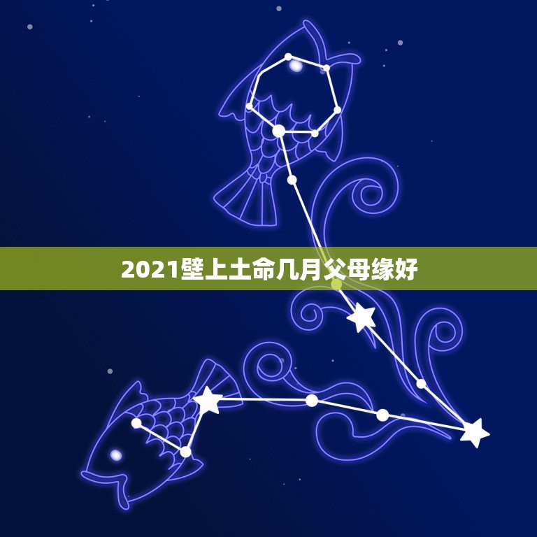 2021壁上土命几月父母缘好，2021年是什么年什么命