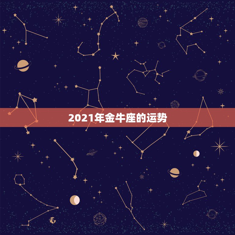 2021年金牛座的运势，星座运势2021年运程  第1张