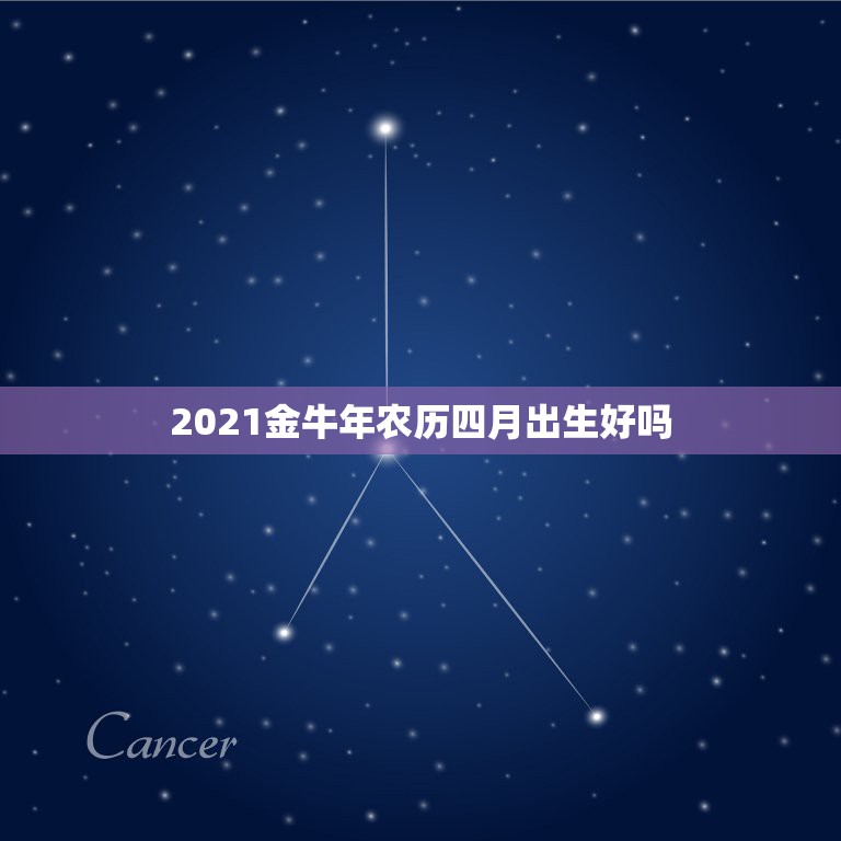 2021金牛年农历四月出生好吗，农历四月出生的是什么星座  第1张