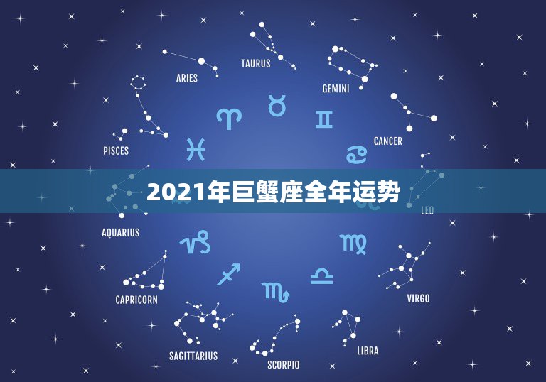 2021年巨蟹座全年运势，星座运势2021运势详解