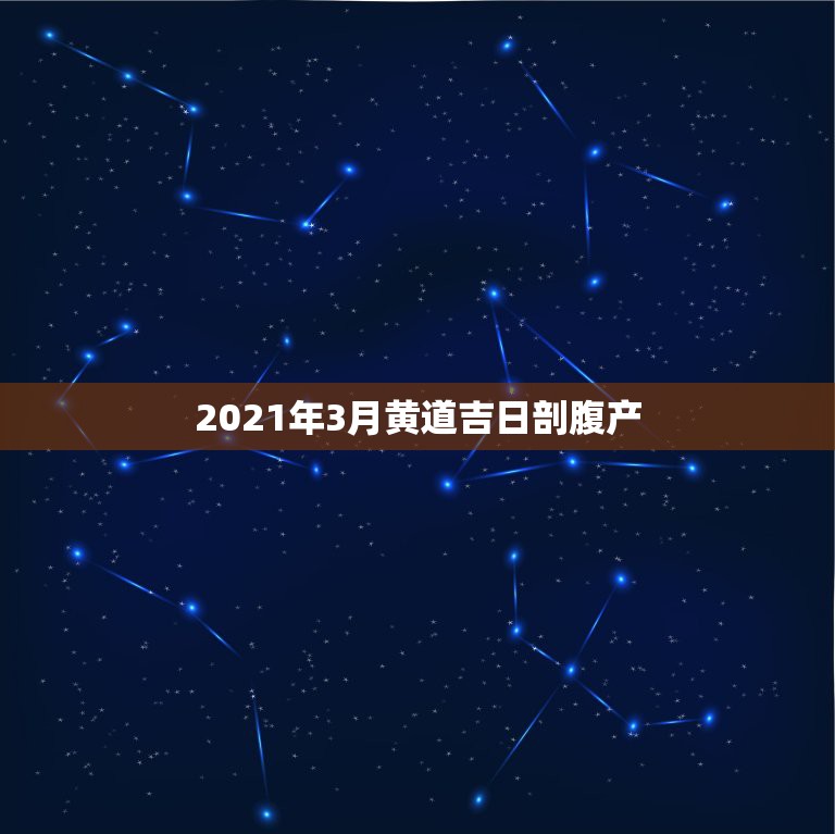 2021年3月黄道吉日剖腹产，2021年3月牛宝宝剖腹产吉日