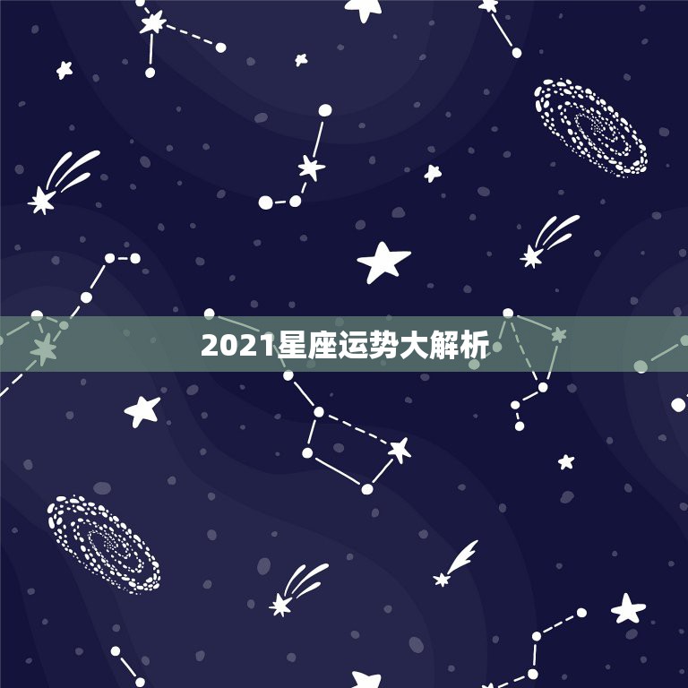 2021星座运势大解析，2021生肖运势大解析 十二生肖  第1张