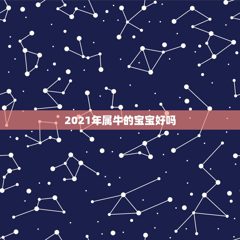 2021年属牛的宝宝好吗，2021年属牛宝宝正月出生好不好  第1张