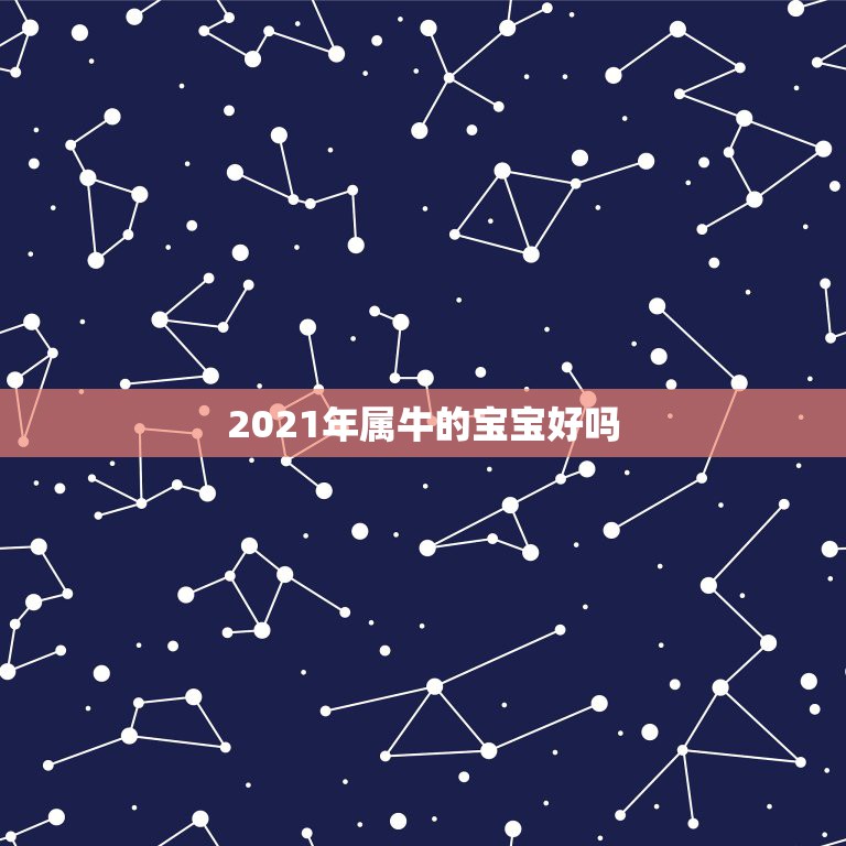 2021年属牛的宝宝好吗，2021年属牛宝宝正月出生好不好